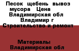 Песок, щебень, вывоз мусора › Цена ­ 800 - Владимирская обл., Владимир г. Строительство и ремонт » Материалы   . Владимирская обл.